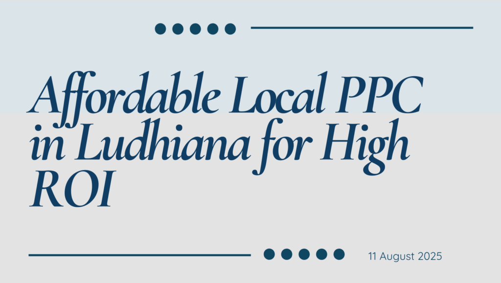 Affordable Local PPC: Stretching the Rupee for Maximum ROI in Ludhiana Markets Local PPC in Ludhiana